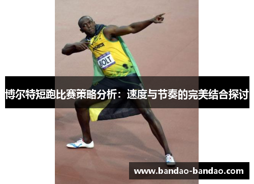 博尔特短跑比赛策略分析：速度与节奏的完美结合探讨