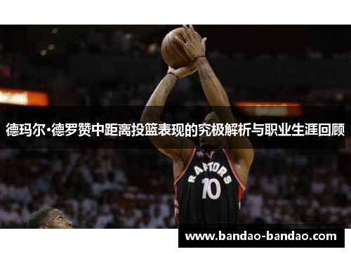 德玛尔·德罗赞中距离投篮表现的究极解析与职业生涯回顾