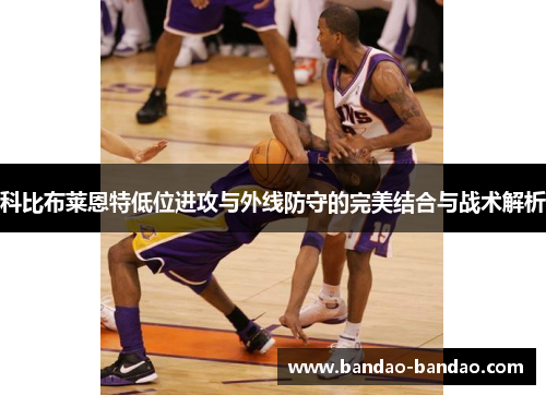 科比布莱恩特低位进攻与外线防守的完美结合与战术解析