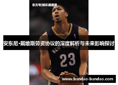 安东尼·戴维斯劳资协议的深度解析与未来影响探讨