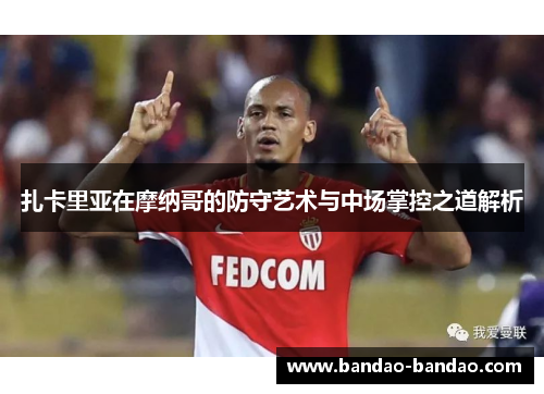 扎卡里亚在摩纳哥的防守艺术与中场掌控之道解析