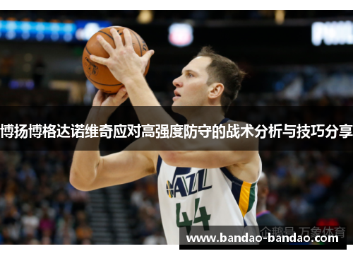 博扬博格达诺维奇应对高强度防守的战术分析与技巧分享
