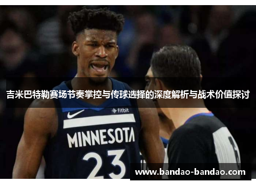 吉米巴特勒赛场节奏掌控与传球选择的深度解析与战术价值探讨