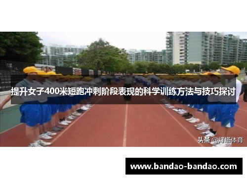 提升女子400米短跑冲刺阶段表现的科学训练方法与技巧探讨