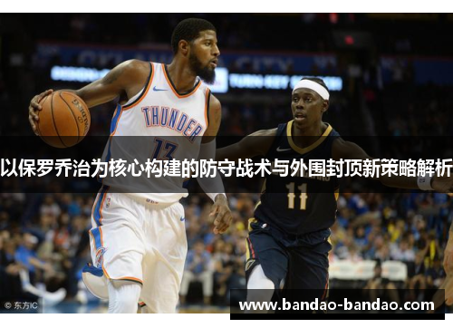 以保罗乔治为核心构建的防守战术与外围封顶新策略解析