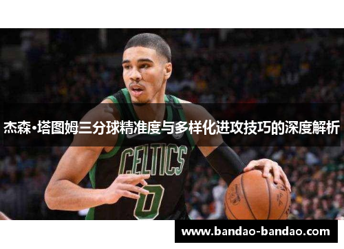 杰森·塔图姆三分球精准度与多样化进攻技巧的深度解析
