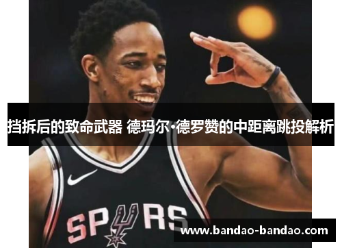 挡拆后的致命武器 德玛尔·德罗赞的中距离跳投解析