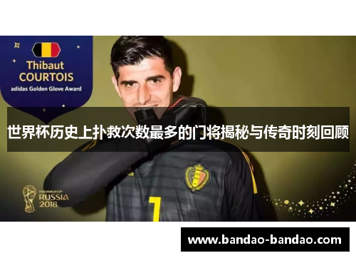 世界杯历史上扑救次数最多的门将揭秘与传奇时刻回顾