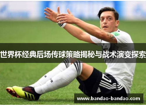 世界杯经典后场传球策略揭秘与战术演变探索