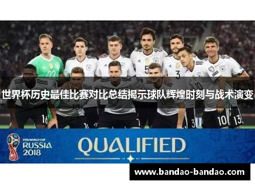 世界杯历史最佳比赛对比总结揭示球队辉煌时刻与战术演变