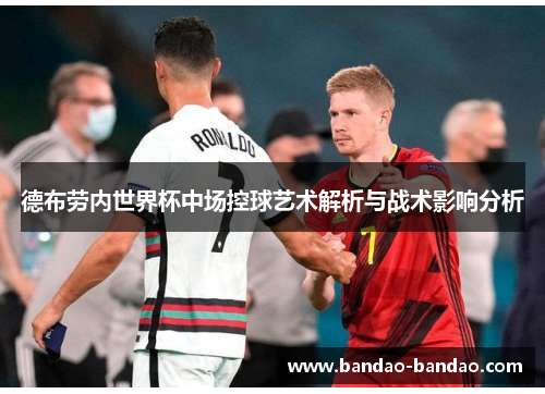 德布劳内世界杯中场控球艺术解析与战术影响分析