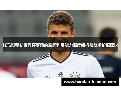 托马斯穆勒世界杯赛场的空间利用能力深度解析与战术价值探讨