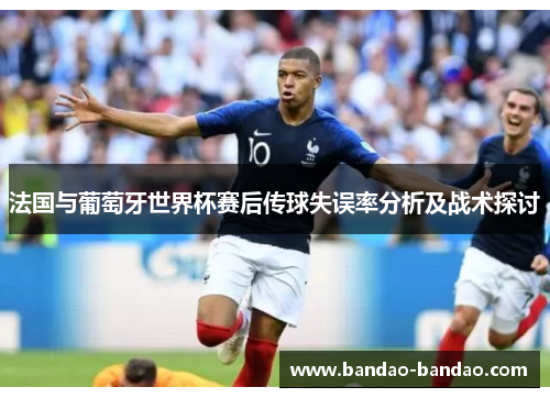 法国与葡萄牙世界杯赛后传球失误率分析及战术探讨
