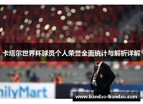 卡塔尔世界杯球员个人荣誉全面统计与解析详解