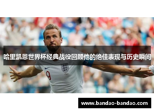 哈里凯恩世界杯经典战役回顾他的绝佳表现与历史瞬间
