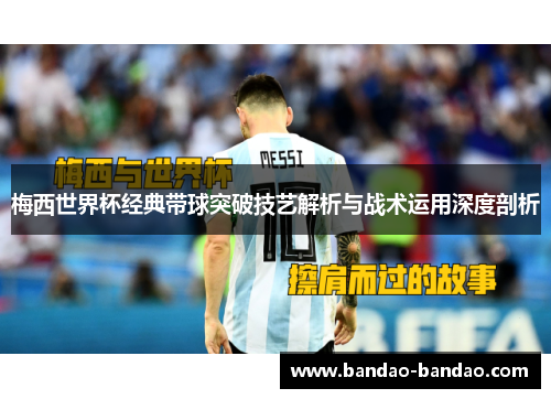 梅西世界杯经典带球突破技艺解析与战术运用深度剖析