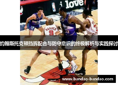 约翰斯托克顿挡拆配合与防守意识的终极解析与实践探讨