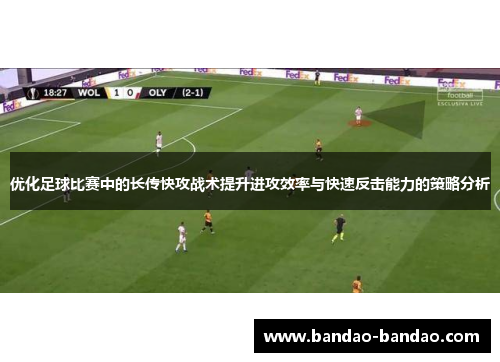 优化足球比赛中的长传快攻战术提升进攻效率与快速反击能力的策略分析