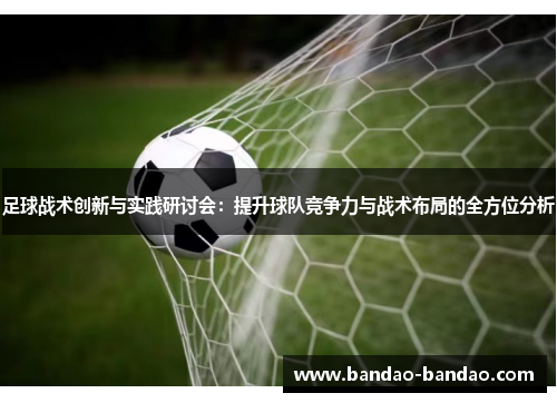 足球战术创新与实践研讨会：提升球队竞争力与战术布局的全方位分析