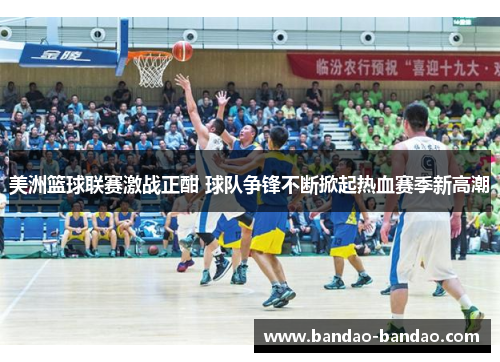 美洲篮球联赛激战正酣 球队争锋不断掀起热血赛季新高潮