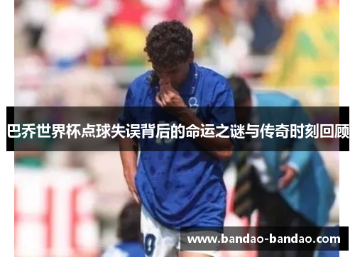 巴乔世界杯点球失误背后的命运之谜与传奇时刻回顾