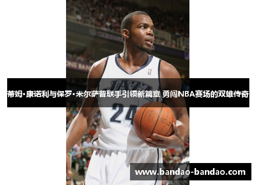 蒂姆·康诺利与保罗·米尔萨普联手引领新篇章 勇闯NBA赛场的双雄传奇