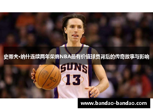 史蒂夫·纳什连续两年荣膺NBA最有价值球员背后的传奇故事与影响