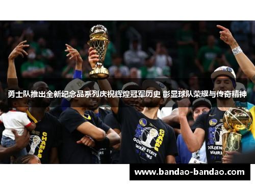 勇士队推出全新纪念品系列庆祝辉煌冠军历史 彰显球队荣耀与传奇精神