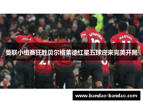 曼联小组赛狂胜贝尔格莱德红星五球迎来完美开局