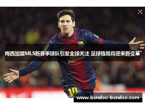 梅西加盟MLS新赛季球队引发全球关注 足球格局将迎来新变革