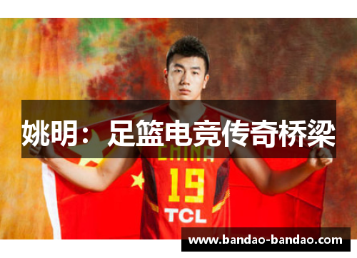 姚明：足篮电竞传奇桥梁