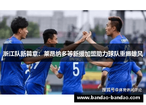 浙江队新篇章：莱昂纳多等新援加盟助力球队重振雄风