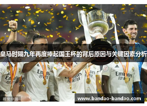 皇马时隔九年再度捧起国王杯的背后原因与关键因素分析