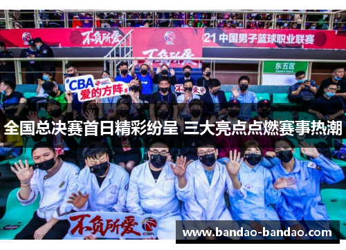 全国总决赛首日精彩纷呈 三大亮点点燃赛事热潮