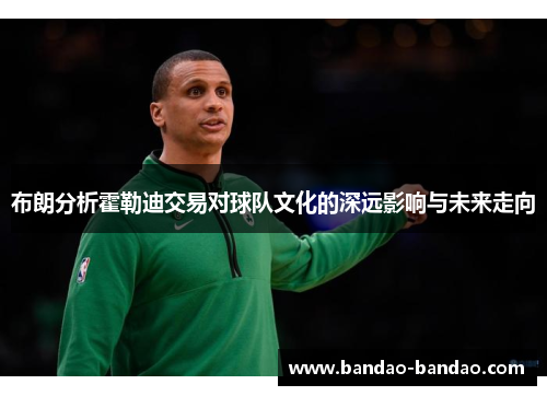 布朗分析霍勒迪交易对球队文化的深远影响与未来走向