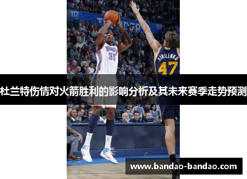 杜兰特伤情对火箭胜利的影响分析及其未来赛季走势预测