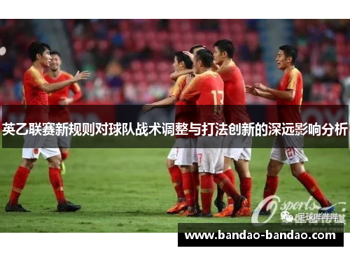 英乙联赛新规则对球队战术调整与打法创新的深远影响分析