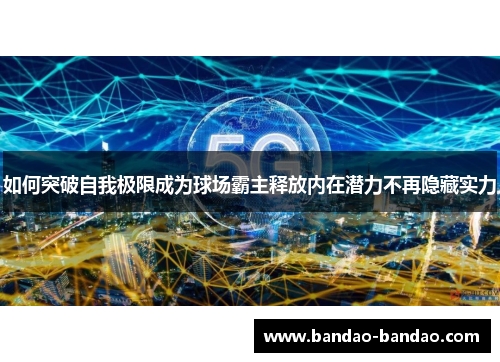 如何突破自我极限成为球场霸主释放内在潜力不再隐藏实力