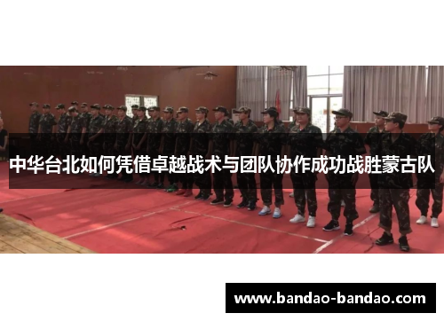 中华台北如何凭借卓越战术与团队协作成功战胜蒙古队
