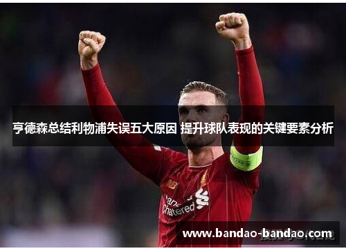 亨德森总结利物浦失误五大原因 提升球队表现的关键要素分析