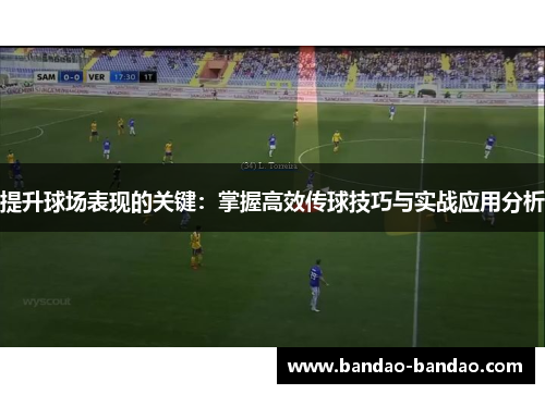 提升球场表现的关键：掌握高效传球技巧与实战应用分析