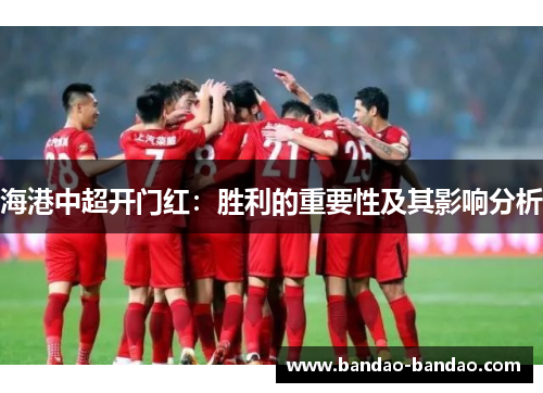 海港中超开门红：胜利的重要性及其影响分析