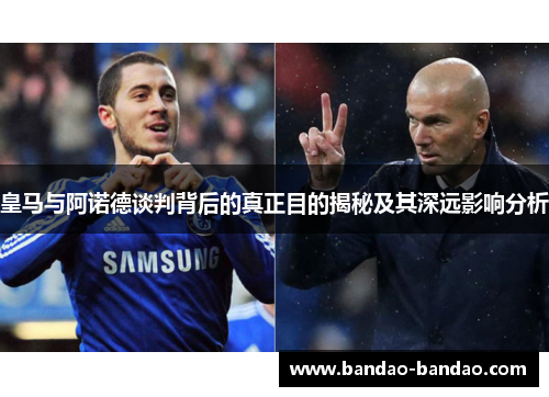 皇马与阿诺德谈判背后的真正目的揭秘及其深远影响分析