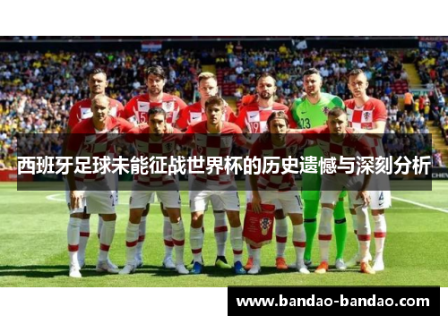 西班牙足球未能征战世界杯的历史遗憾与深刻分析