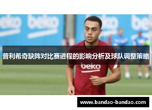 普利希奇缺阵对比赛进程的影响分析及球队调整策略