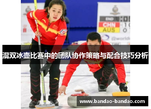 混双冰壶比赛中的团队协作策略与配合技巧分析