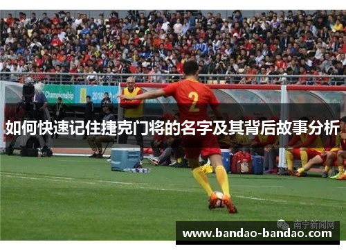 如何快速记住捷克门将的名字及其背后故事分析