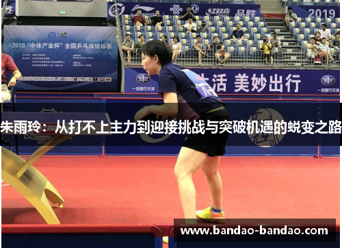 朱雨玲：从打不上主力到迎接挑战与突破机遇的蜕变之路