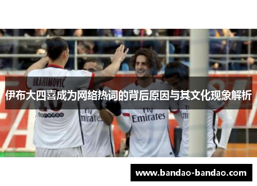 伊布大四喜成为网络热词的背后原因与其文化现象解析