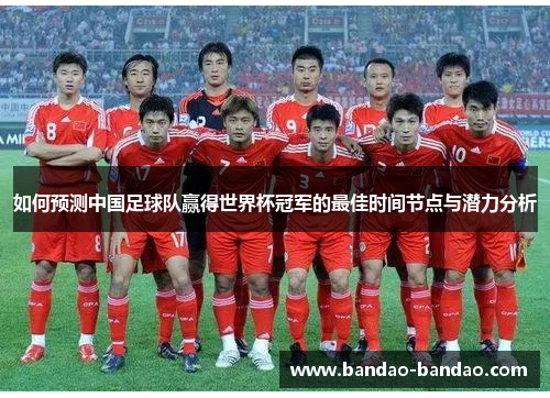 如何预测中国足球队赢得世界杯冠军的最佳时间节点与潜力分析